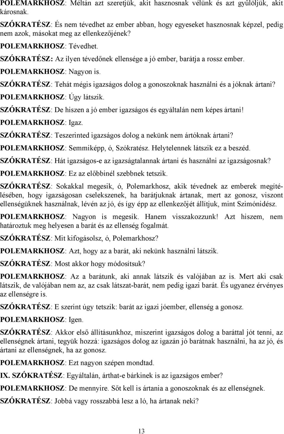 SZÓKRATÉSZ: Az ilyen tévedőnek ellensége a jó ember, barátja a rossz ember. POLEMARKHOSZ: Nagyon is. SZÓKRATÉSZ: Tehát mégis igazságos dolog a gonoszoknak használni és a jóknak ártani?