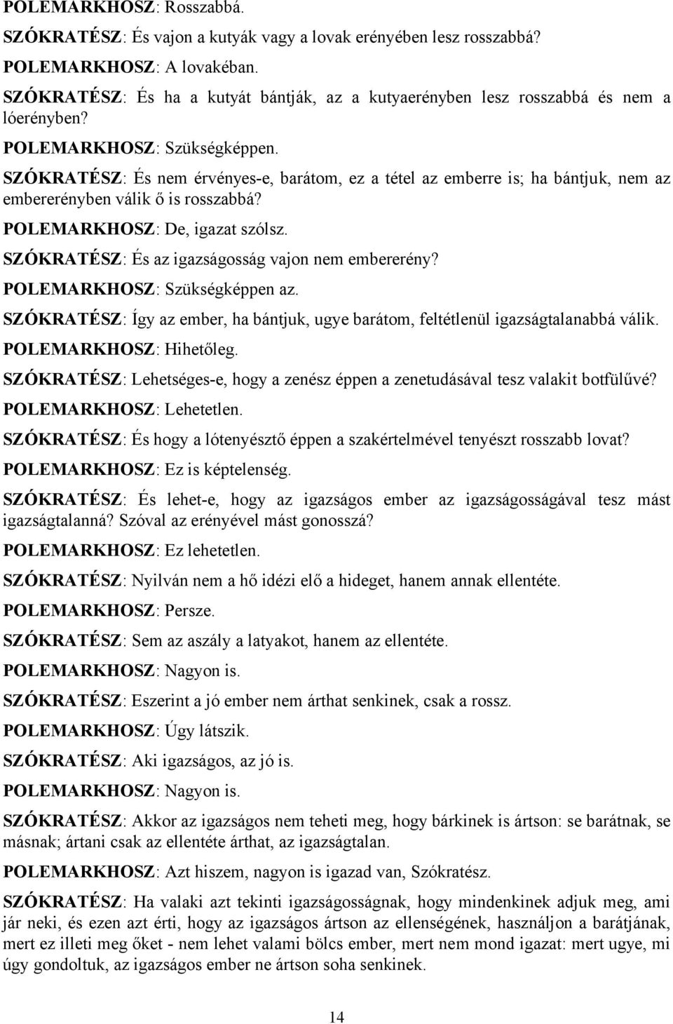 SZÓKRATÉSZ: És nem érvényes-e, barátom, ez a tétel az emberre is; ha bántjuk, nem az embererényben válik ő is rosszabbá? POLEMARKHOSZ: De, igazat szólsz.