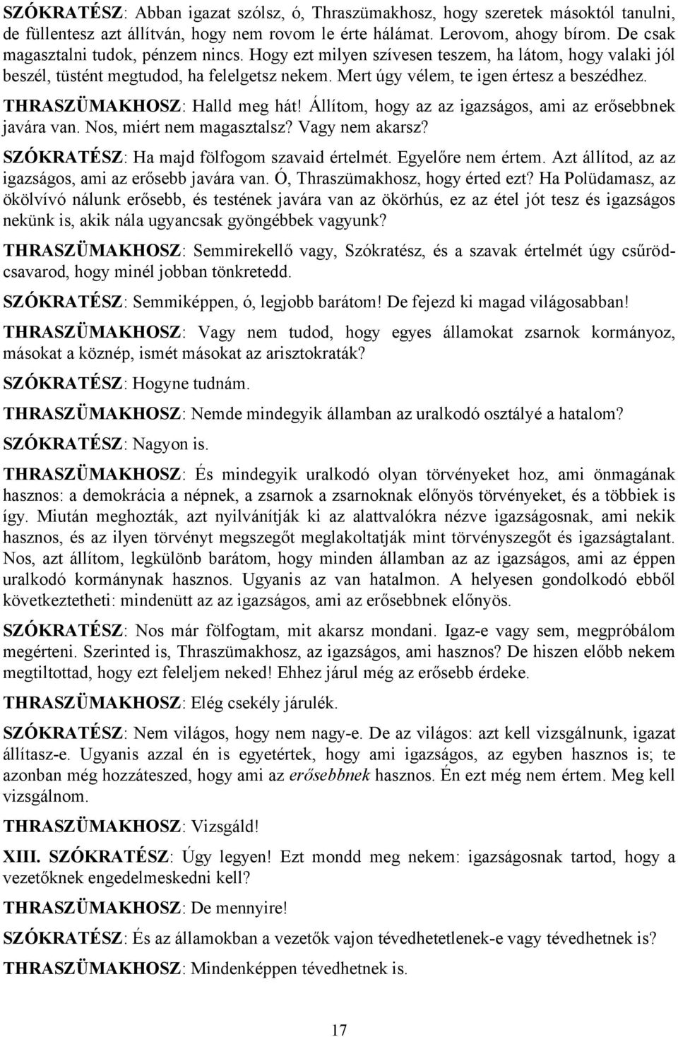 THRASZÜMAKHOSZ: Halld meg hát! Állítom, hogy az az igazságos, ami az erősebbnek javára van. Nos, miért nem magasztalsz? Vagy nem akarsz? SZÓKRATÉSZ: Ha majd fölfogom szavaid értelmét.