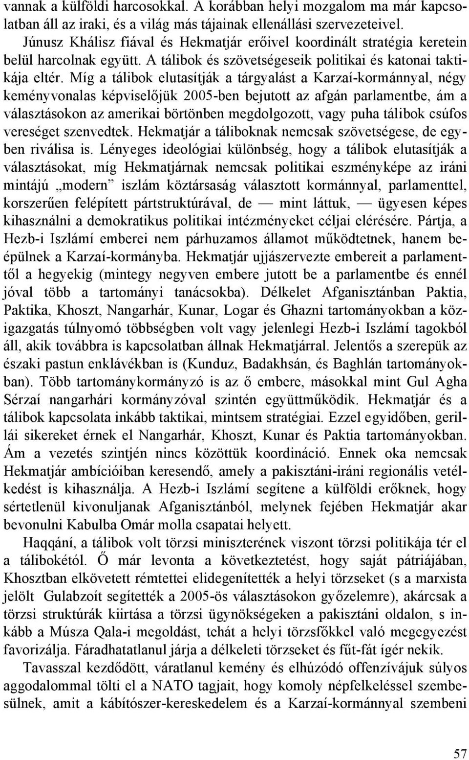 Míg a tálibok elutasítják a tárgyalást a Karzaí-kormánnyal, négy keményvonalas képviselőjük 2005-ben bejutott az afgán parlamentbe, ám a választásokon az amerikai börtönben megdolgozott, vagy puha