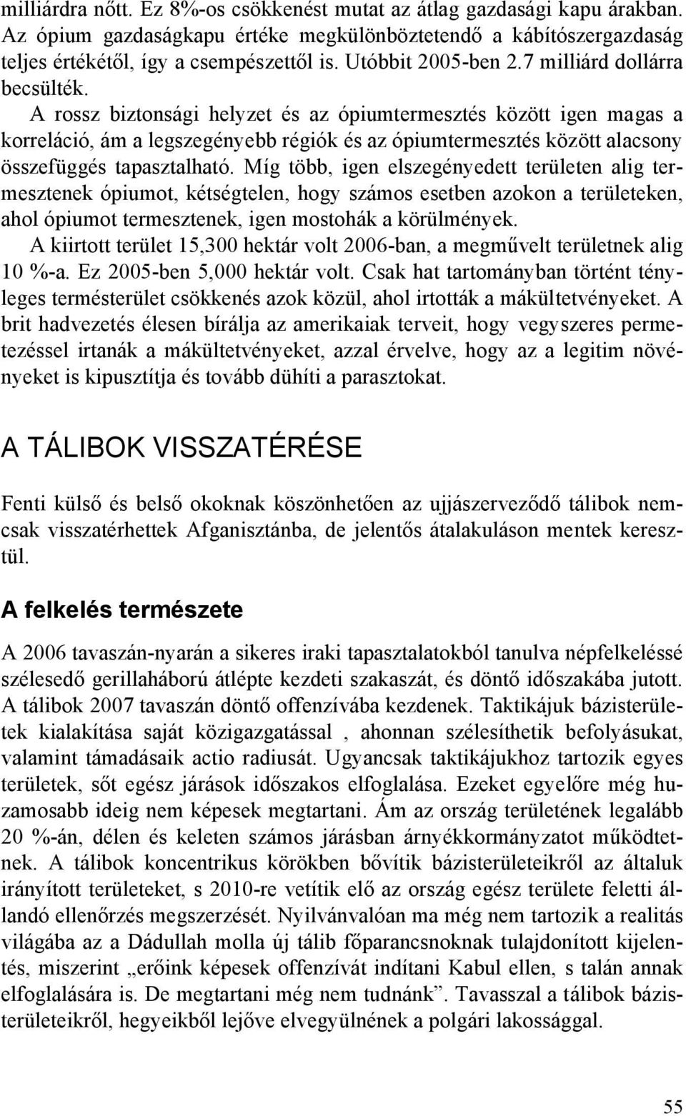 A rossz biztonsági helyzet és az ópiumtermesztés között igen magas a korreláció, ám a legszegényebb régiók és az ópiumtermesztés között alacsony összefüggés tapasztalható.