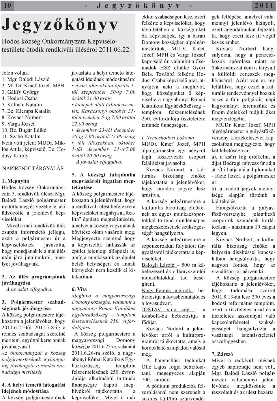 Megnyitó Hodos község Önkormányzata 5. rendkívüli ülését Mgr. Balódi László polgármester nyitotta meg és vezette le, aki üdvözölte a jelenlévő képviselőket.