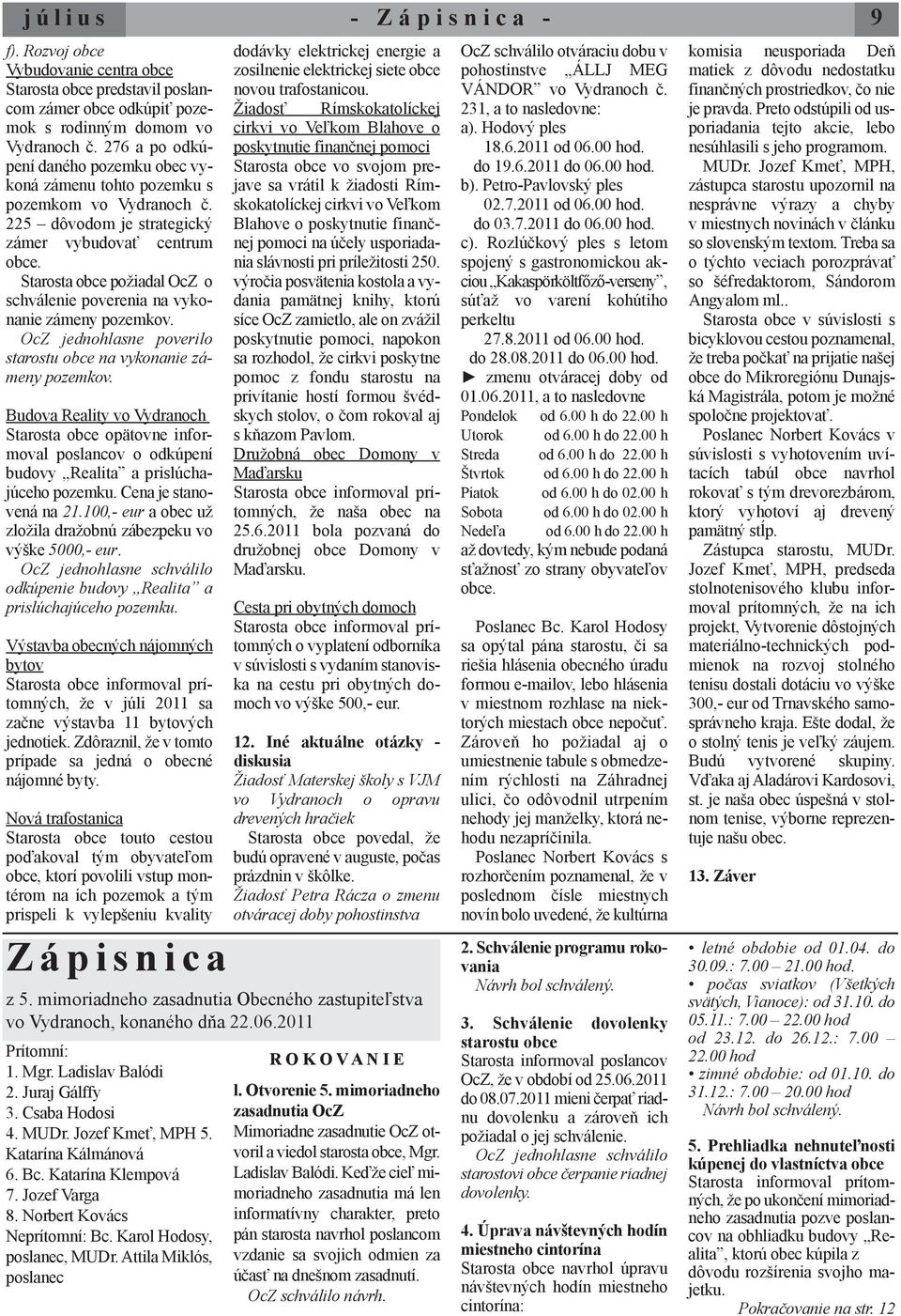 Starosta obce požiadal OcZ o schválenie poverenia na vykonanie zámeny pozemkov. OcZ jednohlasne poverilo starostu obce na vykonanie zámeny pozemkov.