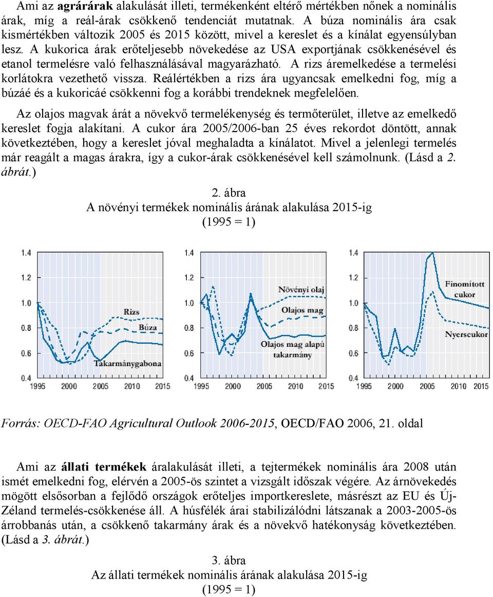 A kukorica árak erőteljesebb növekedése az USA exportjának csökkenésével és etanol termelésre való felhasználásával magyarázható. A rizs áremelkedése a termelési korlátokra vezethető vissza.