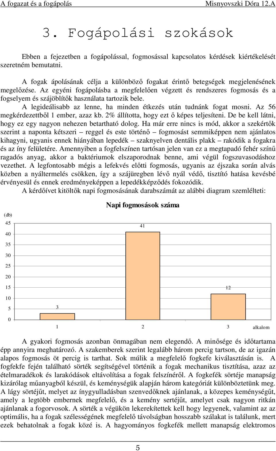 Az egyéni fogápolásba a megfelelően végzett és rendszeres fogmosás és a fogselyem és szájöblítők használata tartozik bele. A legideálisabb az lenne, ha minden étkezés után tudnánk fogat mosni.