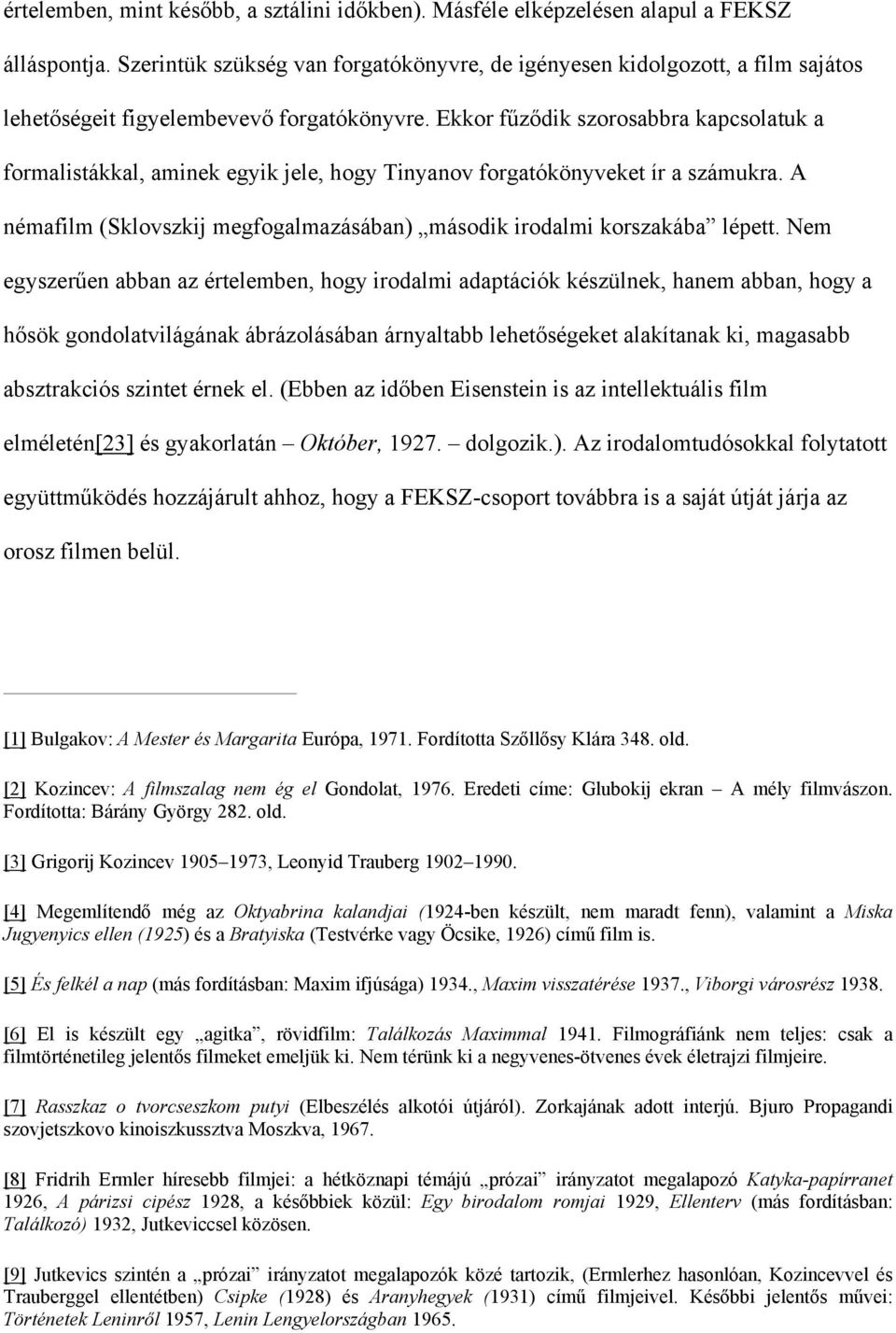 Ekkor fűződik szorosabbra kapcsolatuk a formalistákkal, aminek egyik jele, hogy Tinyanov forgatókönyveket ír a számukra. A némafilm (Sklovszkij megfogalmazásában) második irodalmi korszakába lépett.