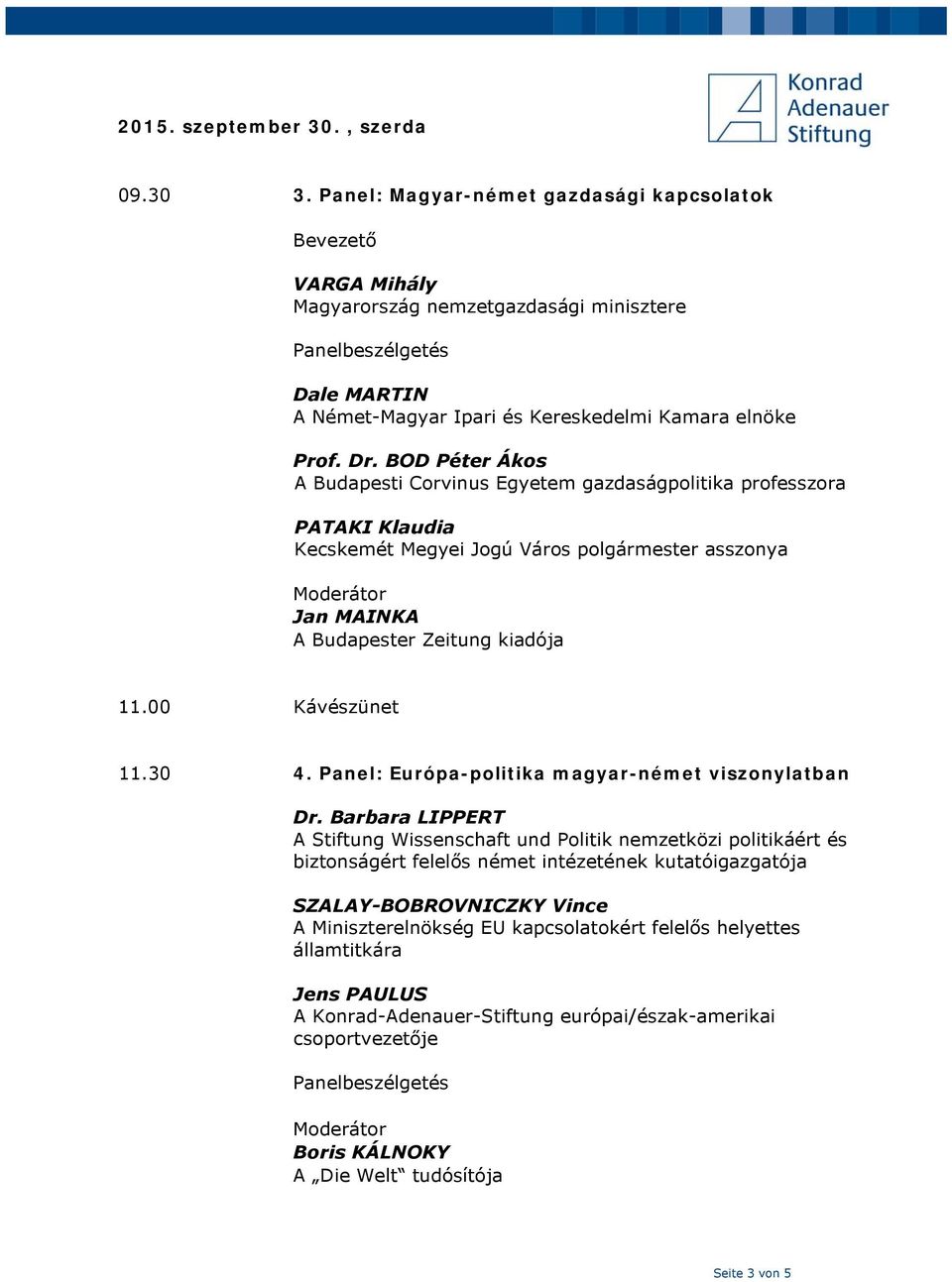 BOD Péter Ákos A Budapesti Corvinus Egyetem gazdaságpolitika professzora PATAKI Klaudia Kecskemét Megyei Jogú Város polgármester asszonya Jan MAINKA A Budapester Zeitung kiadója 11.00 Kávészünet 11.