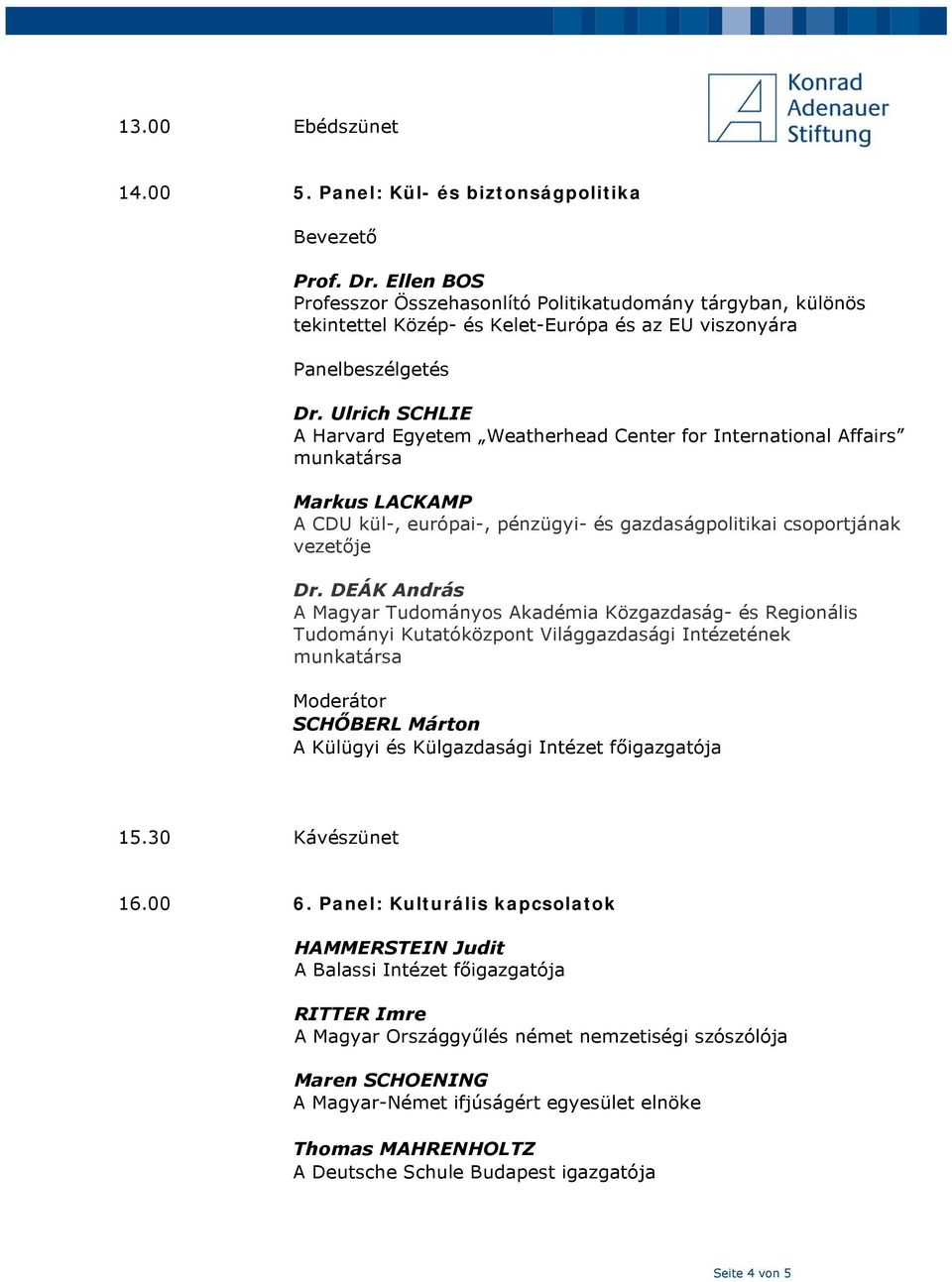 Ulrich SCHLIE A Harvard Egyetem Weatherhead Center for International Affairs munkatársa Markus LACKAMP A CDU kül-, európai-, pénzügyi- és gazdaságpolitikai csoportjának vezetője Dr.