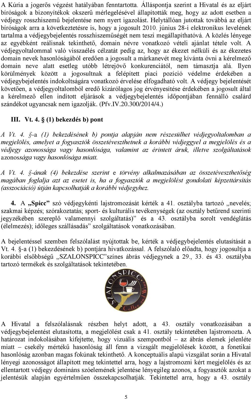 Helytállóan jutottak továbbá az eljárt bíróságok arra a következtetésre is, hogy a jogosult 2010.