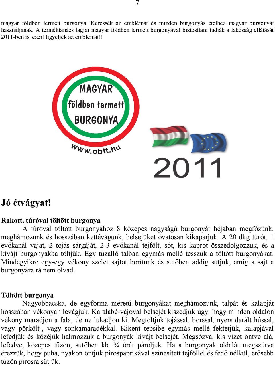 Rakott, túróval töltött burgonya A túróval töltött burgonyához 8 közepes nagyságú burgonyát héjában megfőzünk, meghámozunk és hosszában kettévágunk, belsejüket óvatosan kikaparjuk.