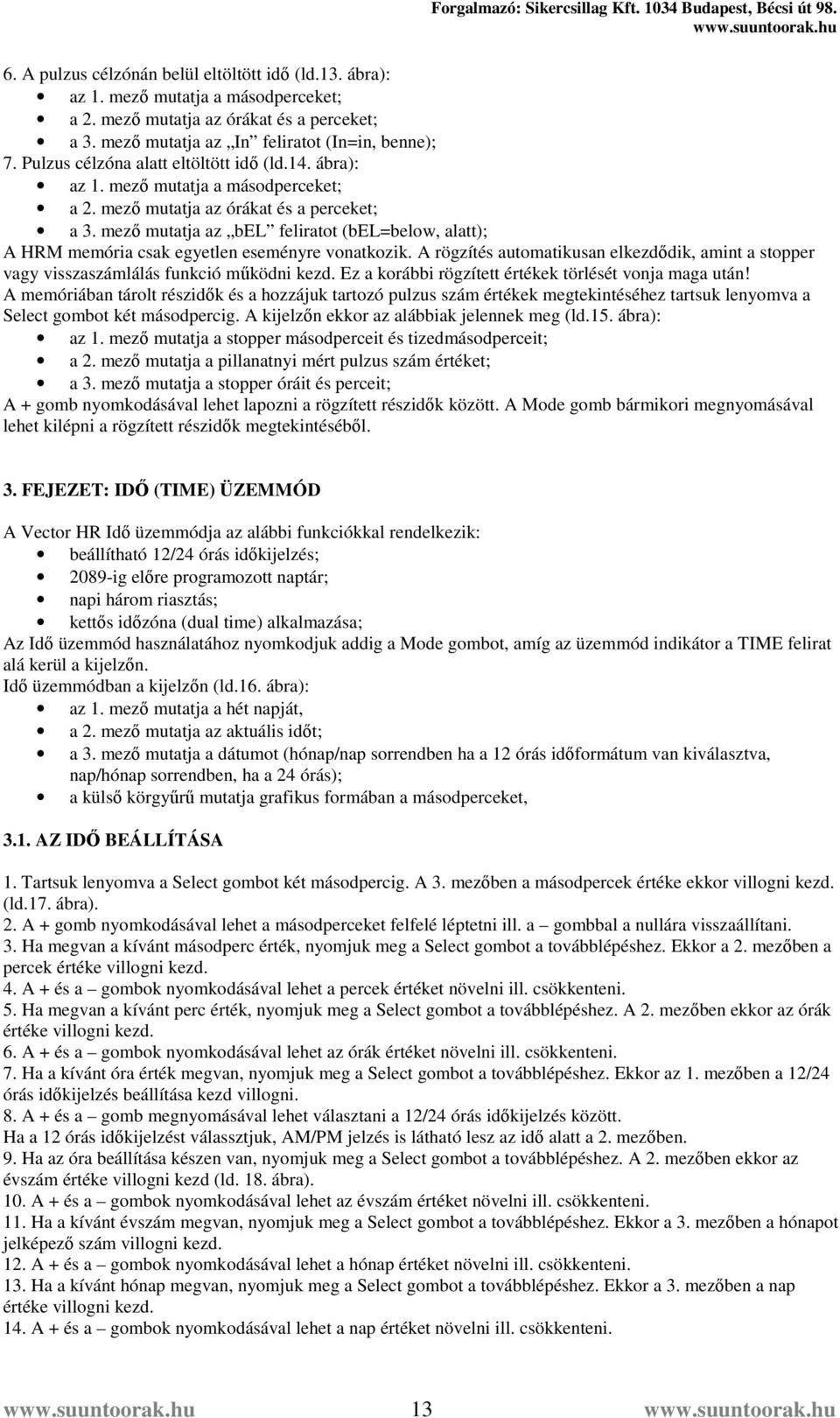 mező mutatja az bel feliratot (bel=below, alatt); A HRM memória csak egyetlen eseményre vonatkozik. A rögzítés automatikusan elkezdődik, amint a stopper vagy visszaszámlálás funkció működni kezd.