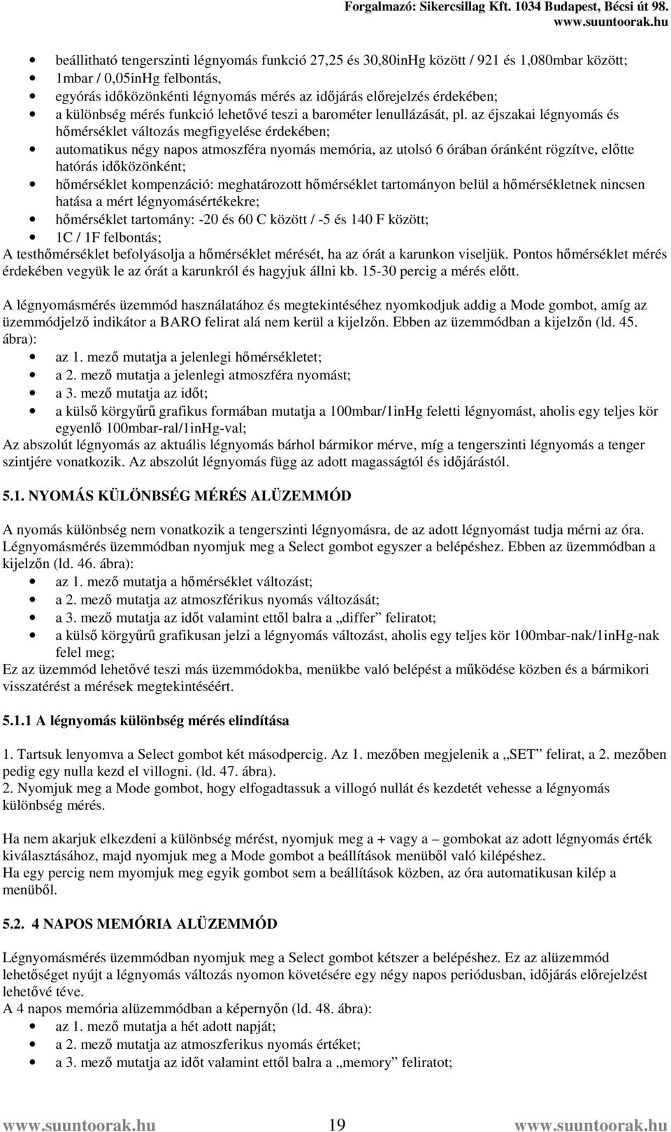 az éjszakai légnyomás és hőmérséklet változás megfigyelése érdekében; automatikus négy napos atmoszféra nyomás memória, az utolsó 6 órában óránként rögzítve, előtte hatórás időközönként; hőmérséklet