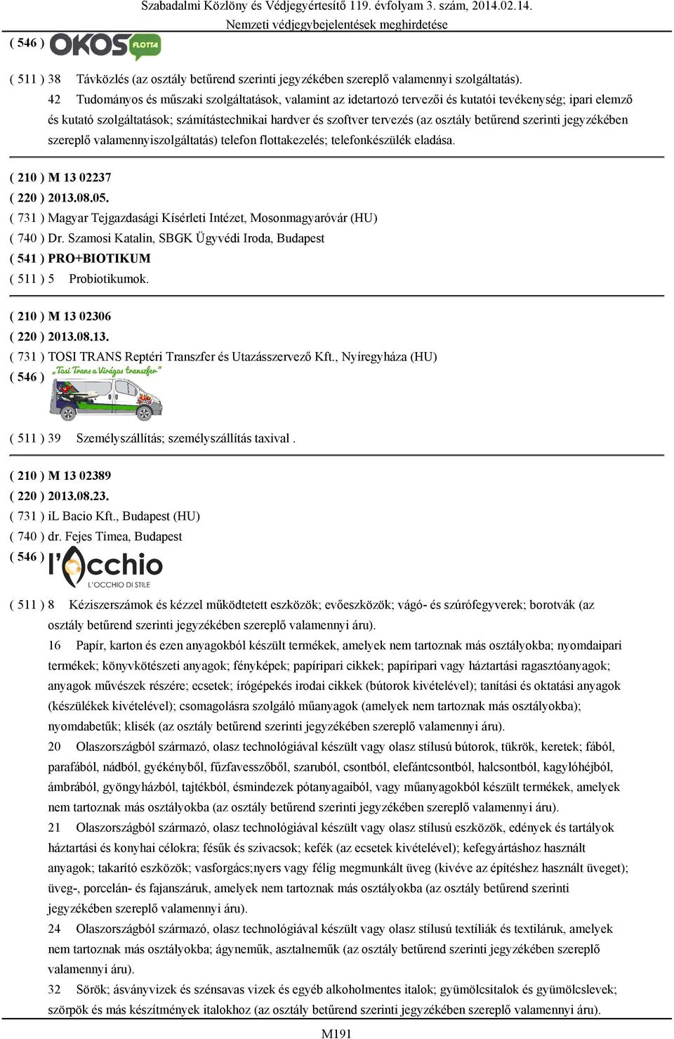 ( 511 ) 38 Távközlés (az osztály betűrend 42 Tudományos és műszaki szolgáltatások, valamint az idetartozó tervezői és kutatói tevékenység; ipari elemző és kutató szolgáltatások; számítástechnikai