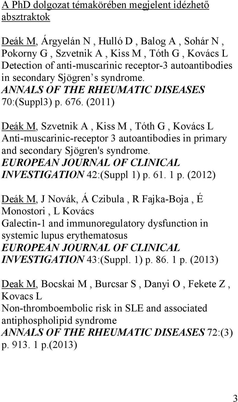 (2011) Deák M, Szvetnik A, Kiss M, Tóth G, Kovács L Anti-muscarinic-receptor 3 autoantibodies in primary and secondary Sjögren's syndrome. EUROPEAN JOURNAL OF CLINICAL INVESTIGATION 42:(Suppl 1) p.