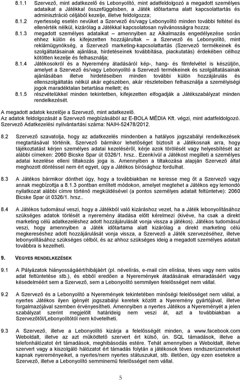 2 nyertesség esetén nevüket a Szervező és/vagy Lebonyolító minden további feltétel és ellenérték nélkül, kizárólag a Játékkal kapcsolatosan nyilvánosságra hozza; 8.1.