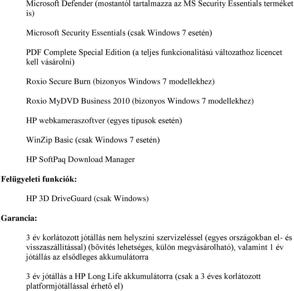 Basic (csak Windows 7 esetén) HP SoftPaq Download Manager Felügyeleti funkciók: Garancia: HP 3D DriveGuard (csak Windows) 3 év korlátozott jótállás nem helyszíni szervizeléssel (egyes országokban el-