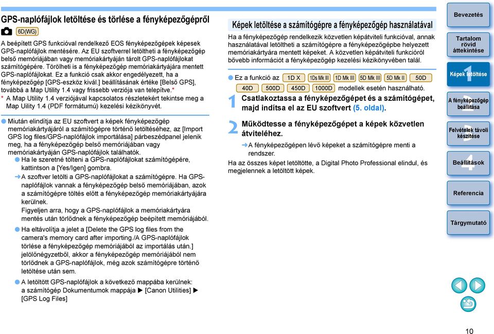 Ez a funkció csak akkor engedélyezett, ha a fényképezőgép [GPS-eszköz kivál.] beállításának értéke [Belső GPS], továbbá a Map Utility. vagy frissebb verziója van telepítve.* * A Map Utility.