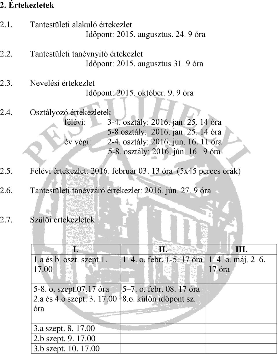 február 03. 13 óra (5x45 perces órák) 2.6. Tantestületi tanévzáró értekezlet: 2016. jún. 27. 9 óra 2.7. Szülői értekezletek I. II. III. 1.a és b. oszt. szept.1. 17.00 1 4. o. febr. 1-5. 17 óra 1 4. o. máj.