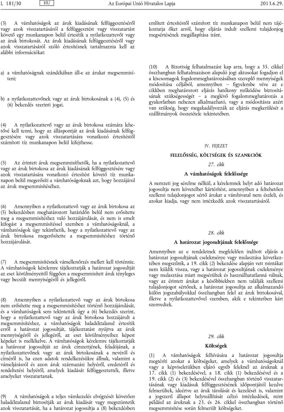 Az áruk kiadásának felfüggesztéséről vagy azok visszatartásáról szóló értesítésnek tartalmaznia kell az alábbi információkat: a) a vámhatóságnak szándékában áll-e az árukat megsemmisíteni; b) a