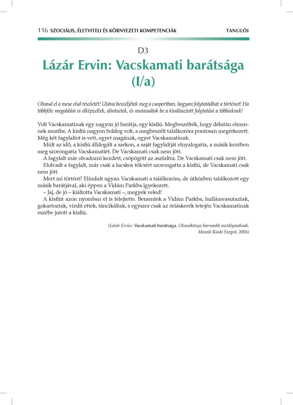 Volt Vacskamatinak egy nagyon jó barátja, egy kisfiú. Megbeszélték, hogy délután elmennek moziba. A kisfiú nagyon boldog volt, a megbeszélt találkozóra pontosan megérkezett.