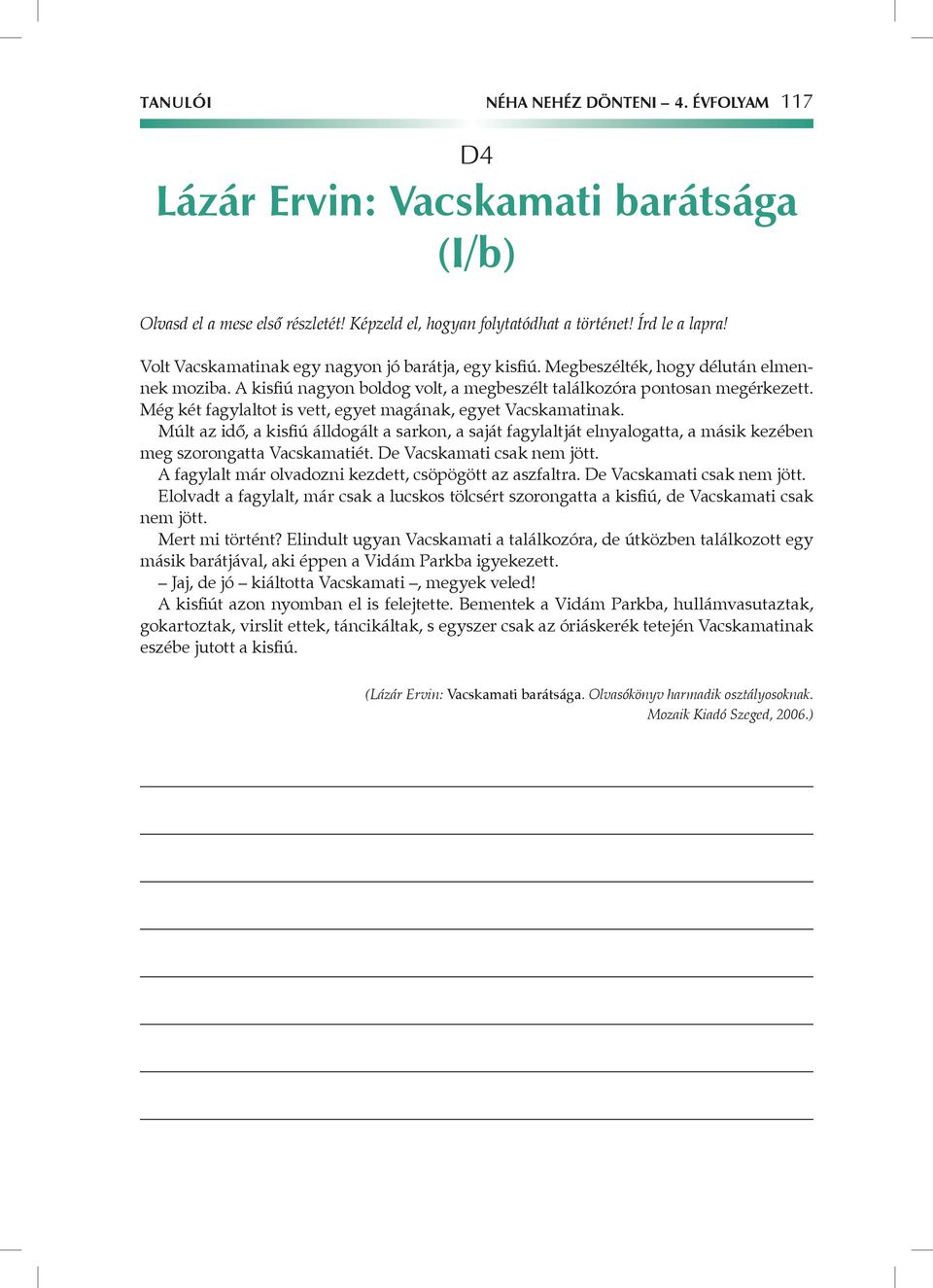 Még két fagylaltot is vett, egyet magának, egyet Vacskamatinak. Múlt az idő, a kisfiú álldogált a sarkon, a saját fagylaltját elnyalogatta, a másik kezében meg szorongatta Vacskamatiét.