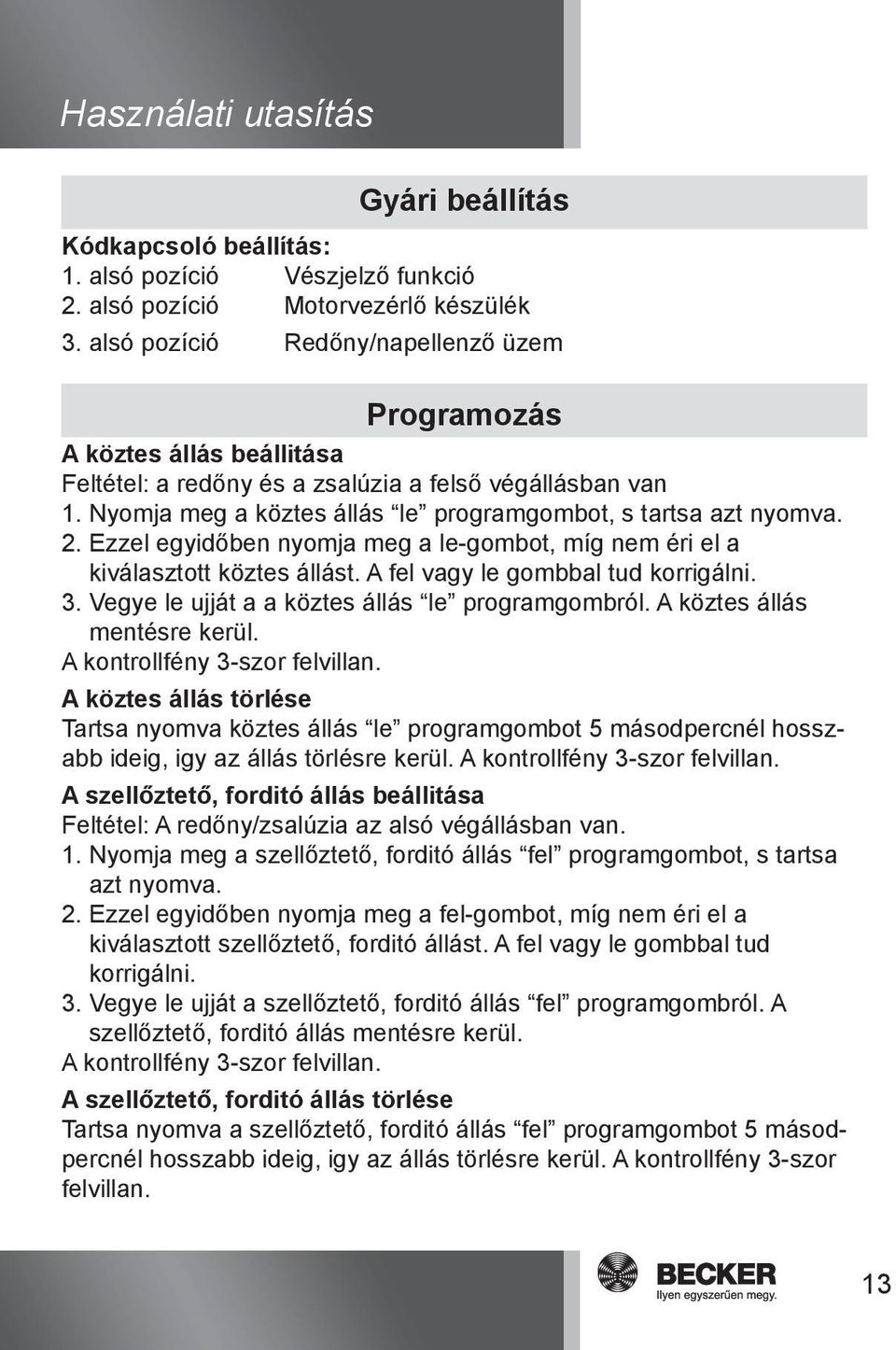 2. Ezzel egyidőben nyomja meg a le-gombot, míg nem éri el a kiválasztott köztes állást. A fel vagy le gombbal tud korrigálni. 3. Vegye le ujját a a köztes állás le programgombról.