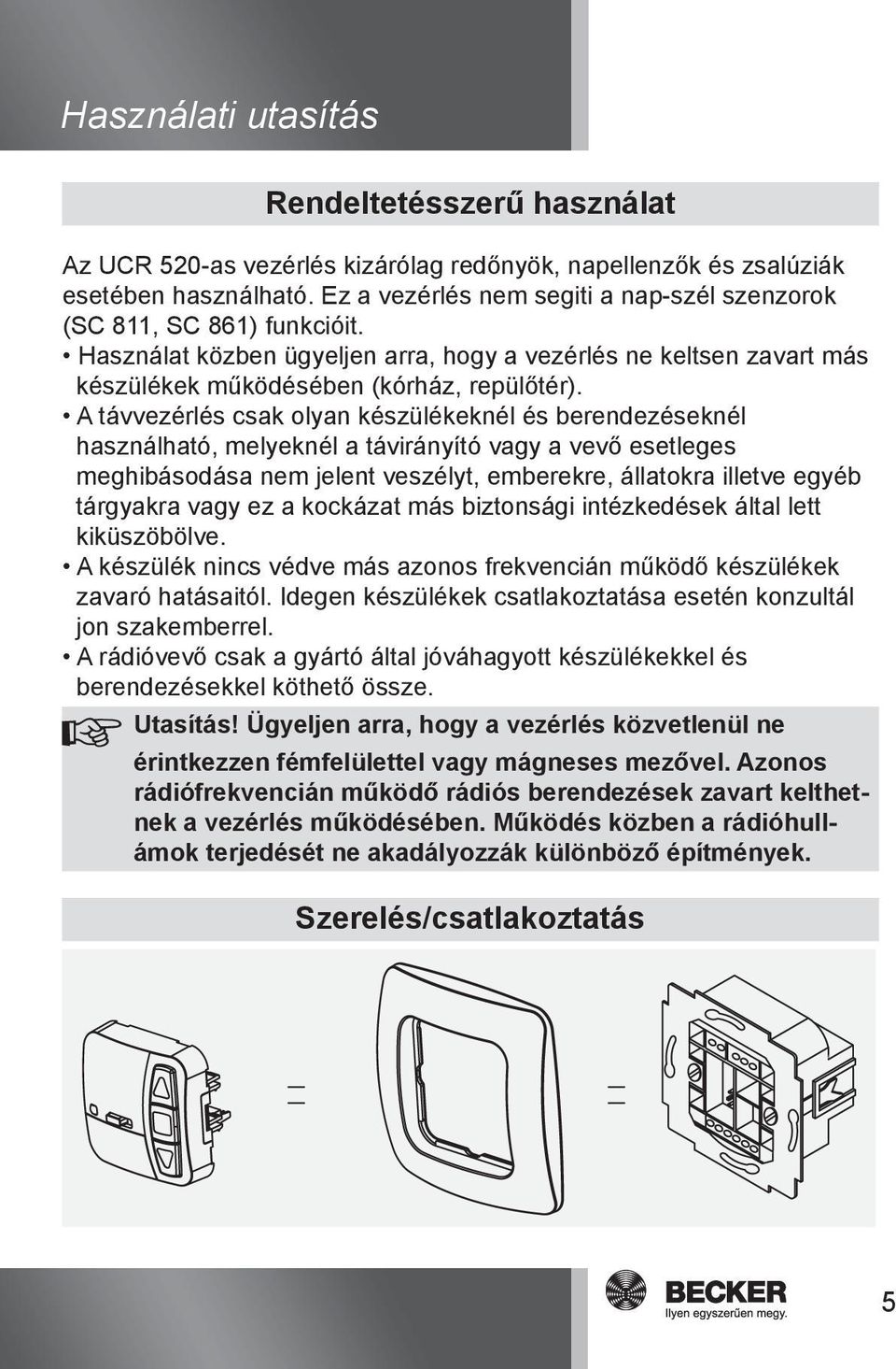 A távvezérlés csak olyan készülékeknél és berendezéseknél használható, melyeknél a távirányító vagy a vevő esetleges meghibásodása nem jelent veszélyt, emberekre, állatokra illetve egyéb tárgyakra