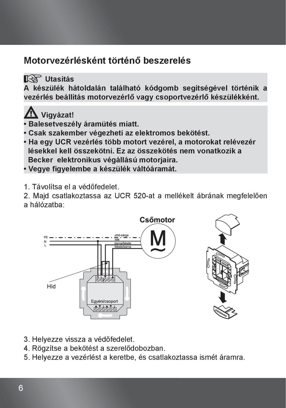 Ez az összekötés nem vonatkozik a Becker elektronikus végállású motorjaira. Vegye figyelembe a készülék váltóáramát. 1. Távolítsa el a védőfedelet. 2.