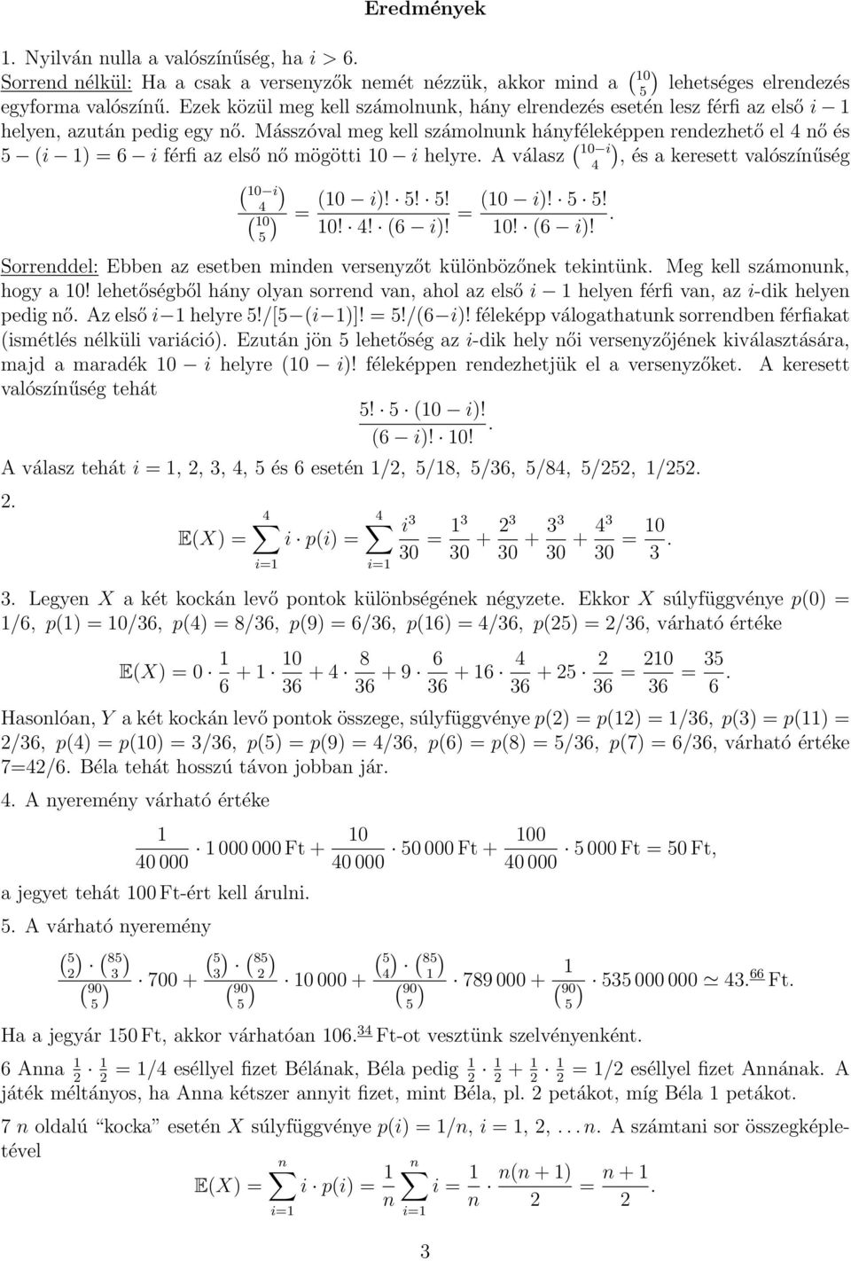 A válasz ( 0, és a keresett valószíűség ( 0 (0!!! (0!! = =. 0!! (! 0! (! ( 0 Sorreddel: Ebbe az esetbe mde verseyzőt külöbözőek tektük. Meg kell számouk, hogy a 0!