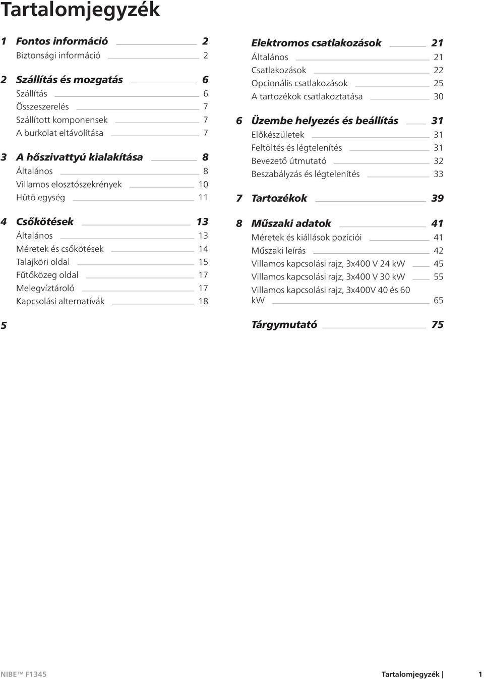 Elektromos csatlakozások 21 Általános 21 Csatlakozások 22 Opcionális csatlakozások 25 A tartozékok csatlakoztatása 30 6 Üzembe helyezés és beállítás 31 Előkészületek 31 Feltöltés és légtelenítés 31