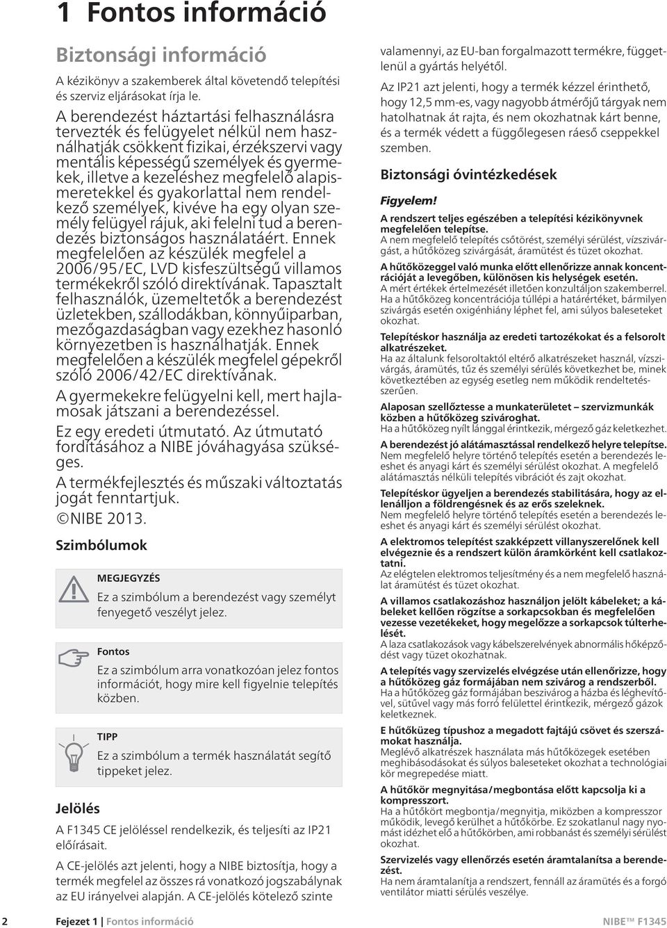 alapismeretekkel és gyakorlattal nem rendelkező személyek, kivéve ha egy olyan személy felügyel rájuk, aki felelni tud a berendezés biztonságos használatáért.