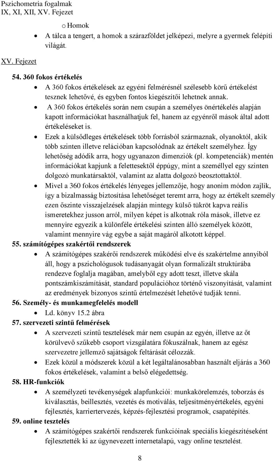 A 360 fokos értékelés során nem csupán a személyes önértékelés alapján kapott információkat használhatjuk fel, hanem az egyénről mások által adott értékeléseket is.