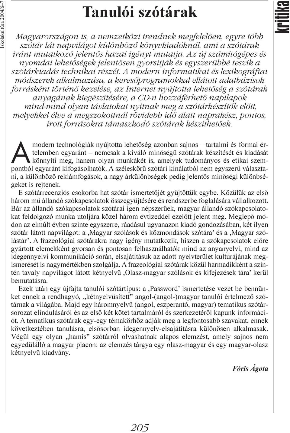 A modern informatikai és lexikográfiai módszerek alkalmazása, a keresőprogramokkal ellátott adatbázisok forrásként történő kezelése, az Internet nyújtotta lehetőség a szótárak anyagának