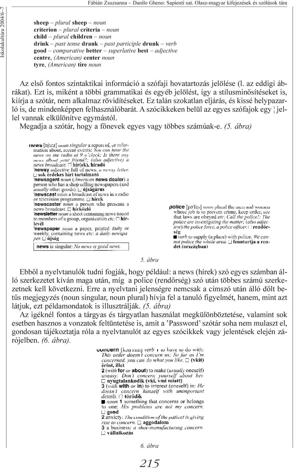 good comparative better superlative best adjective centre, (American) center noun tyre, (American) tire noun Az elsõ fontos szintaktikai információ a szófaji hovatartozás jelölése (l.