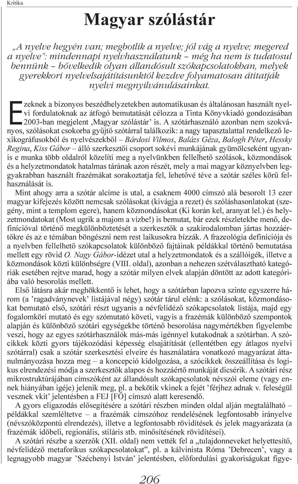 Ezeknek a bizonyos beszédhelyzetekben automatikusan és általánosan használt nyelvi fordulatoknak az átfogó bemutatását célozza a Tinta Könyvkiadó gondozásában 2003-ban megjelent,magyar szólástár is.