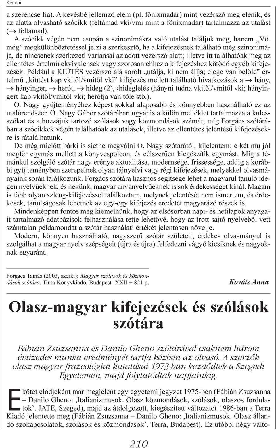még megkülönböztetéssel jelzi a szerkesztõ, ha a kifejezésnek található még szinonimája, de nincsenek szerkezeti variánsai az adott vezérszó alatt; illetve itt találhatóak meg az ellentétes értelmû