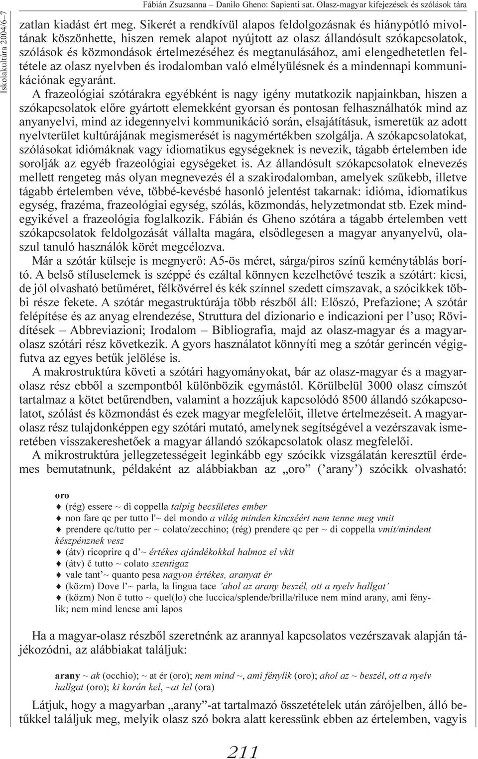 megtanulásához, ami elengedhetetlen feltétele az olasz nyelvben és irodalomban való elmélyülésnek és a mindennapi kommunikációnak egyaránt.