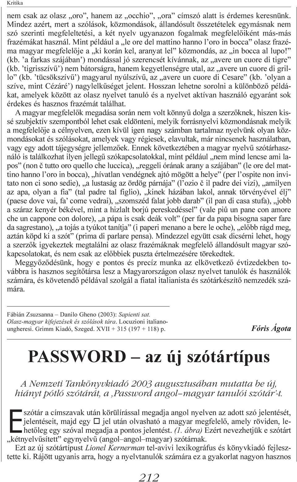 Mint például a le ore del mattino hanno l oro in bocca olasz frazéma magyar megfelelõje a ki korán kel, aranyat lel közmondás, az in bocca al lupo! (kb.