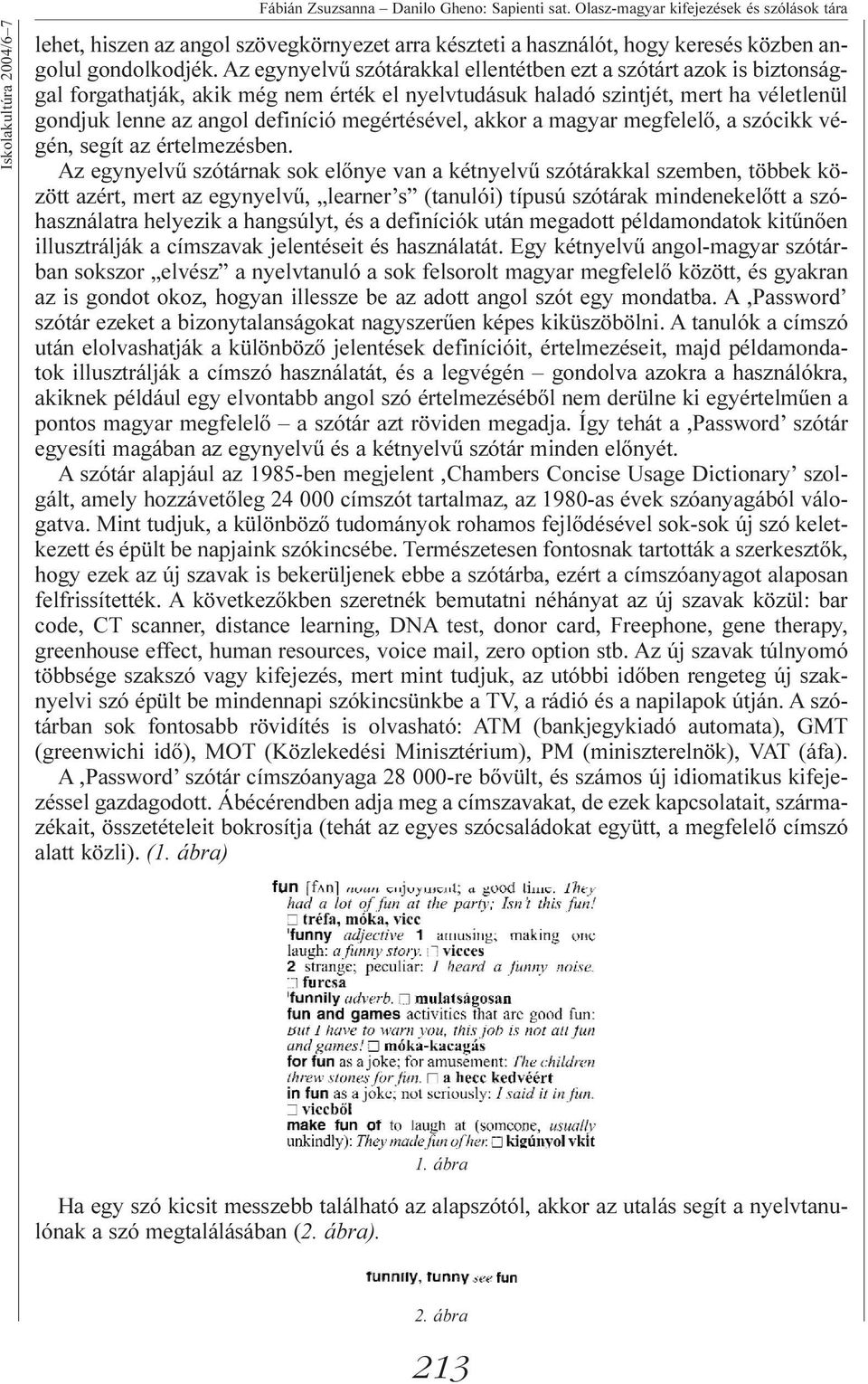 Az egynyelvû szótárakkal ellentétben ezt a szótárt azok is biztonsággal forgathatják, akik még nem érték el nyelvtudásuk haladó szintjét, mert ha véletlenül gondjuk lenne az angol definíció