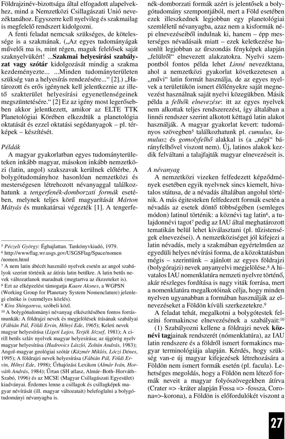 ...szakmai helyesírási szabályzat vagy szótár kidolgozását mindig a szakma kezdeményezte......minden tudományterületen szükség van a helyesírás rendezésére... [2].