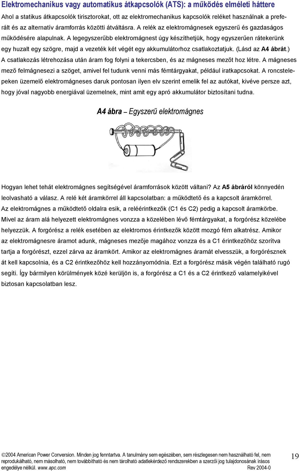 A legegyszerűbb elektromágnest úgy készíthetjük, hogy egyszerűen rátekerünk egy huzalt egy szögre, majd a vezeték két végét egy akkumulátorhoz csatlakoztatjuk. (Lásd az A4 ábrát.