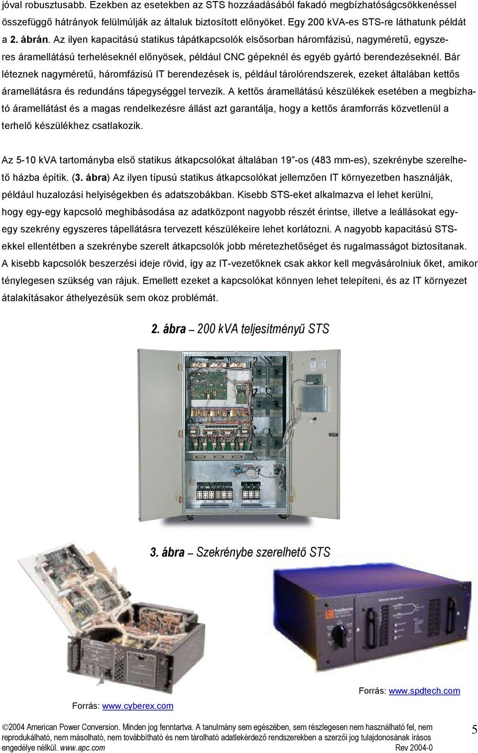 Az ilyen kapacitású statikus tápátkapcsolók elsősorban háromfázisú, nagyméretű, egyszeres áramellátású terheléseknél előnyösek, például CNC gépeknél és egyéb gyártó berendezéseknél.