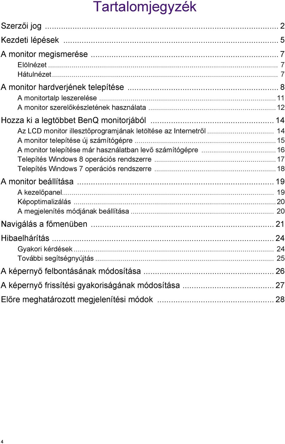 ..15 A monitor telepítése már használatban levő számítógépre...16 Telepítés Windows 8 operációs rendszerre...17 Telepítés Windows 7 operációs rendszerre...18 A monitor beállítása... 19 A kezelőpanel.