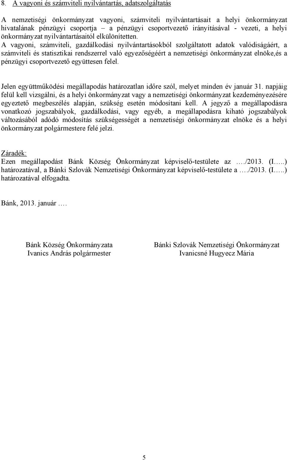 A vagyoni, számviteli, gazdálkodási nyilvántartásokból szolgáltatott adatok valódiságáért, a számviteli és statisztikai rendszerrel való egyezőségéért a nemzetiségi önkormányzat elnöke,és a pénzügyi