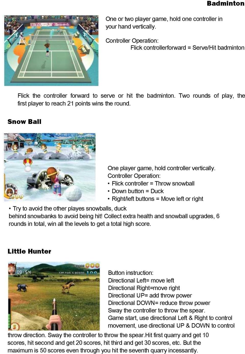 Flick controller = Throw snowball Down button = Duck Right/left buttons = Move left or right Try to avoid the other playes snowballs, duck behind snowbanks to avoid being hit!