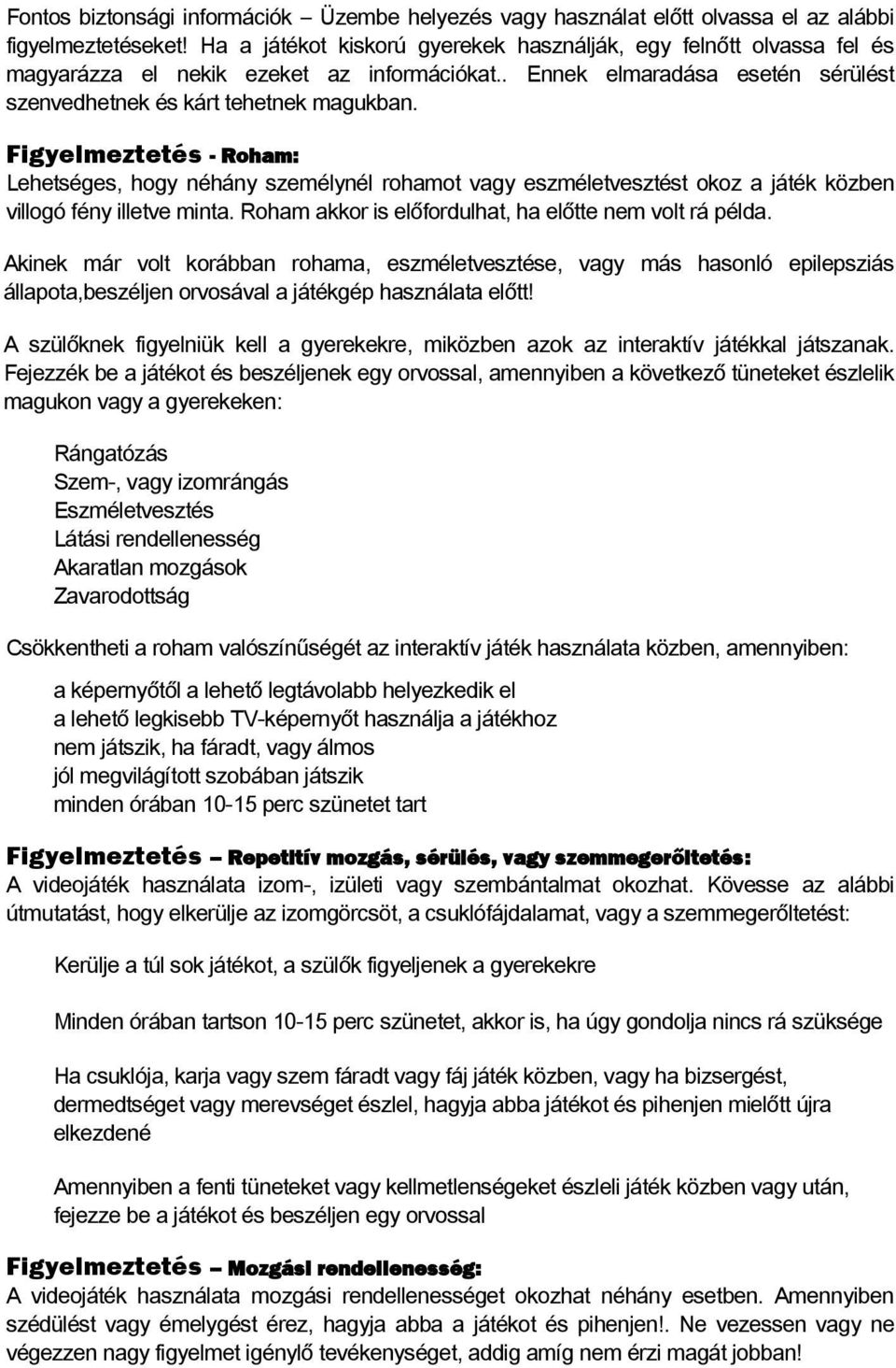 Figyelmeztetés - Roham: Lehetséges, hogy néhány személynél rohamot vagy eszméletvesztést okoz a játék közben villogó fény illetve minta. Roham akkor is előfordulhat, ha előtte nem volt rá példa.