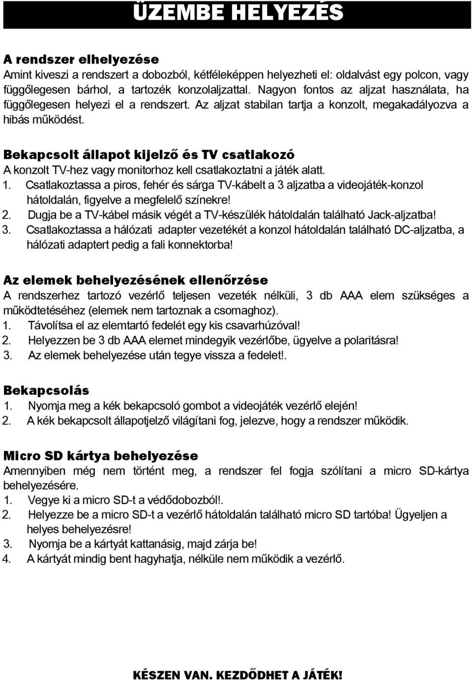 Bekapcsolt állapot kijelző és TV csatlakozó A konzolt TV-hez vagy monitorhoz kell csatlakoztatni a játék alatt. 1.