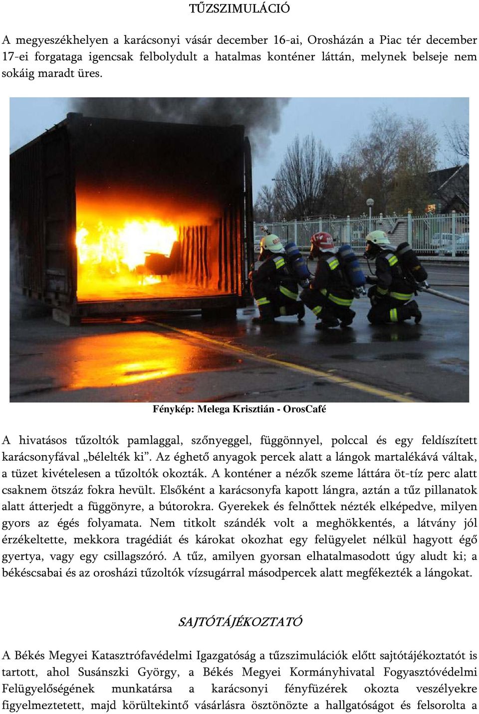 Az éghető anyagok percek alatt a lángok martalékává váltak, a tüzet kivételesen a tűzoltók okozták. A konténer a nézők szeme láttára öt-tíz perc alatt csaknem ötszáz fokra hevült.