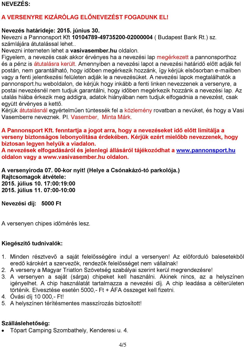 Amennyiben a nevezési lapot a nevezési határidő előtt adják fel postán, nem garantálható, hogy időben megérkezik hozzánk, így kérjük elsősorban e-mailben vagy a fenti jelentkezési felületen adják le