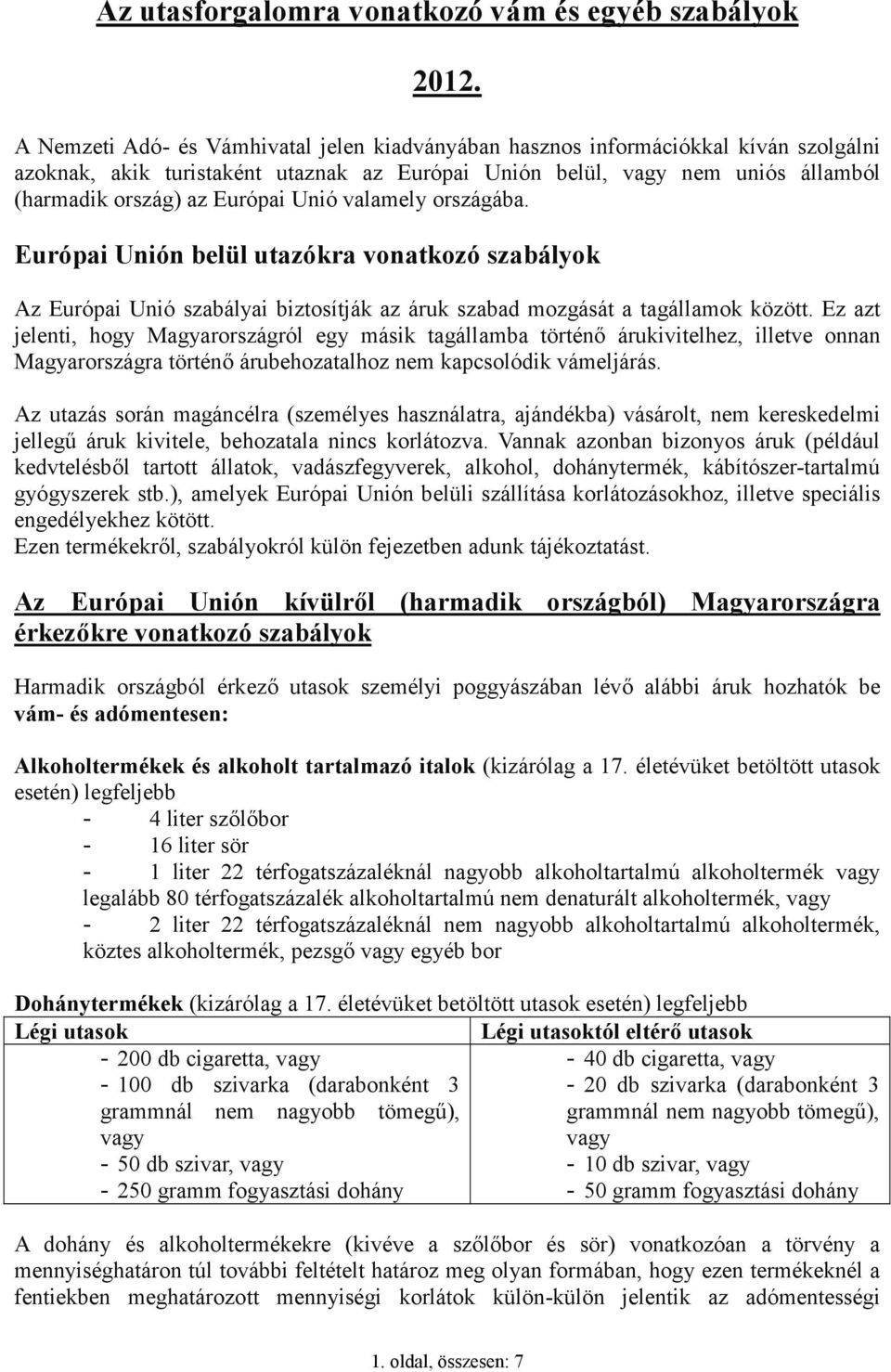 Unió valamely országába. Európai Unión belül utazókra vonatkozó szabályok Az Európai Unió szabályai biztosítják az áruk szabad mozgását a tagállamok között.